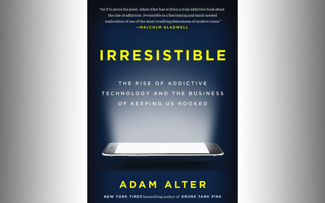 “Irresistible: The Rise Of Addictive Technology And The Business Of Keeping Us Hooked” by Adam Alter